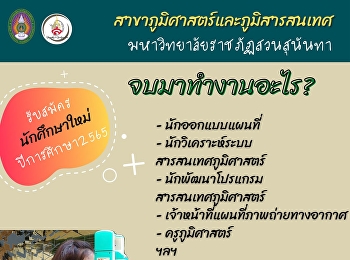 เรียนสาขาวิชาภูมิศาสตร์
สวนสุนันทาเรียนอะไรบ้าง?
จบมาทำงานอะไรได้บ้าง ?
สาขาเรียนสาขาวิชาภูมิศาสตร์
จบมาแล้วมีหลายตำแหน่งและหลายหน่วยงานที่รองรับ
