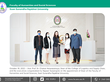 October 10, 2022 – Asst. Prof. Dr.
Chatrat Hotarawaisaya, Dean of the
College of Logistics and Supply Chain,
and the executives congratulated Aj.
Napasri Suwanajote on the appointment of
Dean of the Faculty of Humanities and
Social Sciences, Suan Sunandha