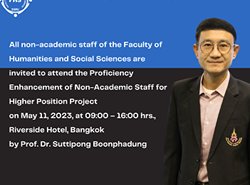 All non-academic staff of the Faculty of
Humanities and Social Sciences are
invited to  attend the Proficiency
Enhancement of Non-Academic Staff for
Higher Position Project  on May 11,
2023, at 09:00 – 16:00 hrs., Riverside
Hotel, Bangkok by Prof. Dr. Sut