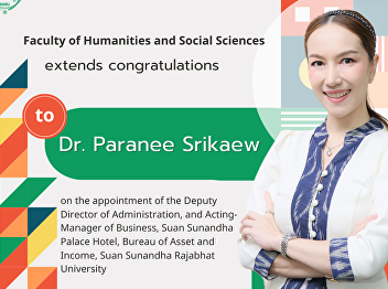 Faculty of Humanities and Social
Sciences extends congratulations to Dr.
Paranee Srikaew on the appointment of
the Deputy Director of Administration,
and Acting-Manager of Business, Suan
Sunandha Palace Hotel, Bureau of Asset
and Income, Suan Sunandha Raj